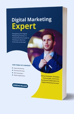 Digital Marketing Expert: A Comprehensive Guide to Thriving in the Ever-Evolving Landscape" Emerging Technologies, and Cross-Functional Collaboration for Digital Marketing Success" - Blake, Jordan