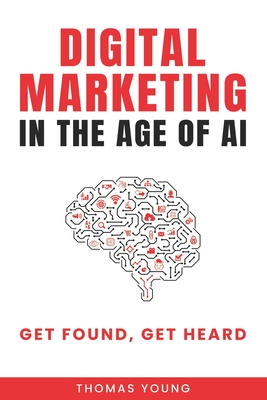 Digital Marketing in the Age of AI: Get Found, Get Heard - Young, Thomas