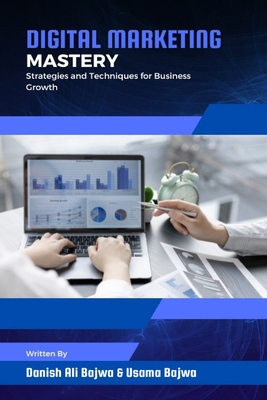 Digital Marketing Mastery: Strategies and Techniques for Business Growth - Bajwa, Danish Ali, and Bajwa, Usama