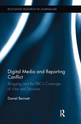 Digital Media and Reporting Conflict: Blogging and the BBC's Coverage of War and Terrorism - Bennett, Daniel