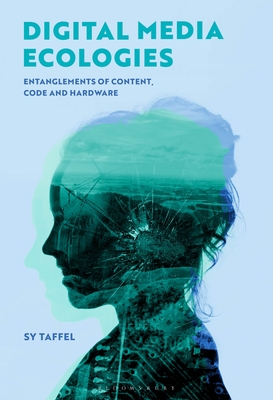 Digital Media Ecologies: Entanglements of Content, Code and Hardware - Taffel, Sy