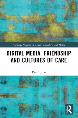 Digital Media, Friendship and Cultures of Care - Byron, Paul