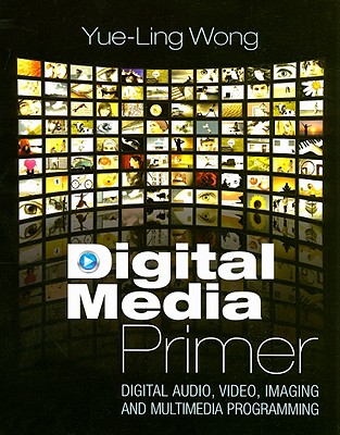 Digital Media Primer: Digital Audio, Video, Imaging and Multimedia Programming - Wong, Yue-Ling