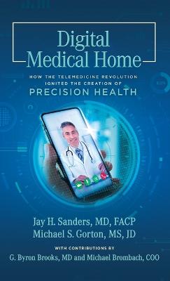 Digital Medical Home: How the Telemedicine Revolution Ignited the Creation of Precision Health - Gorton, Michael S, and Sanders, Jay H