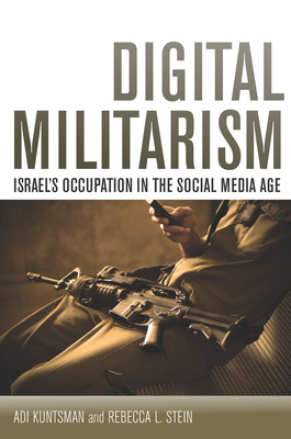 Digital Militarism: Israel's Occupation in the Social Media Age - Kuntsman, Adi, and Stein, Rebecca L.