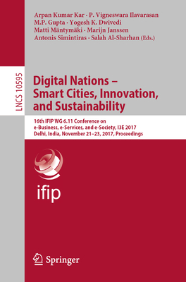 Digital Nations - Smart Cities, Innovation, and Sustainability: 16th Ifip Wg 6.11 Conference on E-Business, E-Services, and E-Society, I3e 2017, Delhi, India, November 21-23, 2017, Proceedings - Kar, Arpan Kumar (Editor), and Ilavarasan, P Vigneswara (Editor), and Gupta, M P (Editor)