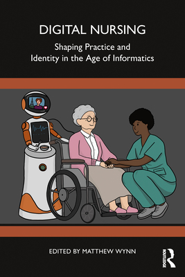 Digital Nursing: Shaping Practice and Identity in the Age of Informatics - Wynn, Matthew (Editor)