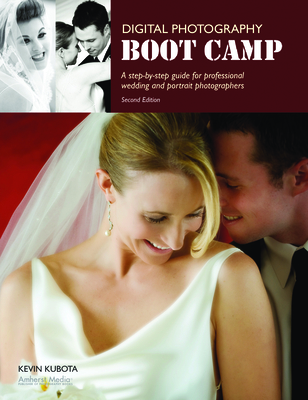 Digital Photography Boot Camp: A Step-By-Step Guide for Professional Wedding and Portrait Photographers - Kubota, Kevin