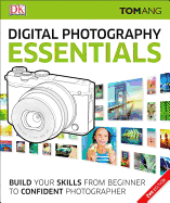 Digital Photography Essentials: Build Your Skills from Beginner to Confident Photographer