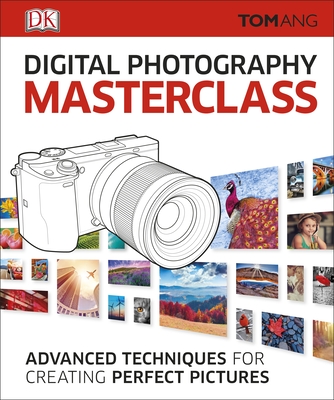 Digital Photography Masterclass: Advanced Techniques for Creating Perfect Pictures - Ang, Tom