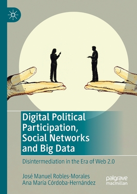 Digital Political Participation, Social Networks and Big Data: Disintermediation in the Era of Web 2.0 - Robles-Morales, Jos Manuel, and Crdoba-Hernndez, Ana Mara