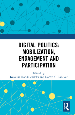 Digital Politics: Mobilization, Engagement and Participation - Koc-Michalska, Karolina (Editor), and Lilleker, Darren G. (Editor)