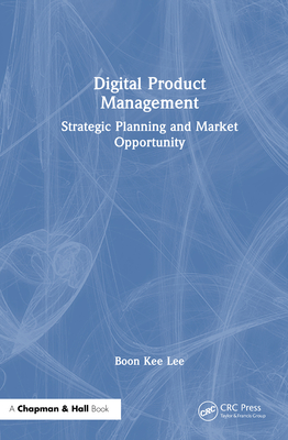 Digital Product Management: Strategic Planning and Market Opportunity - Lee, Boon Kee
