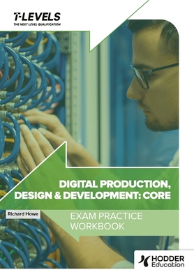 Digital Production, Design and Development T Level Exam Practice Workbook - Howe, Richard
