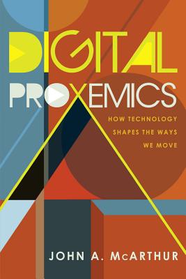 Digital Proxemics: How Technology Shapes the Ways We Move - Jones, Steve, and McArthur, John A