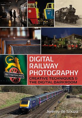 Digital Railway Photography: Creative Techniques and the Digital Darkroom - Souza, Jeremy De