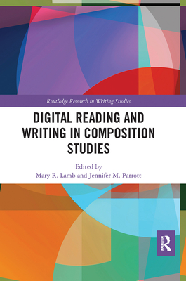 Digital Reading and Writing in Composition Studies - Lamb, Mary R. (Editor), and Parrott, Jennifer M. (Editor)