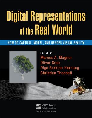 Digital Representations of the Real World: How to Capture, Model, and Render Visual Reality - Magnor, Marcus A (Editor), and Grau, Oliver (Editor), and Sorkine-Hornung, Olga (Editor)