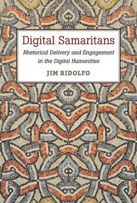 Digital Samaritans: Rhetorical Delivery and Engagement in the Digital Humanities - Ridolfo, Jim
