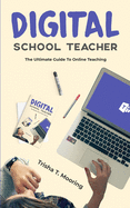 Digital School Teacher: The Ultimate Guide To Online Teaching