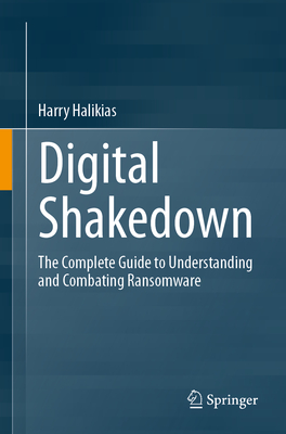 Digital Shakedown: The Complete Guide to Understanding and Combating Ransomware - Halikias, Harry