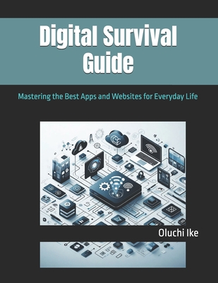 Digital Survival Guide: Mastering the Best Apps and Websites for Everyday Life - Ike, Oluchi