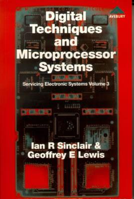 Digital Techniques and Microprocessor Systems: Digital Techniques and Microprocessor Systems: Servicing Electronic Systems - Sinclair, Ian Robertson, and Lewis, Geoffrey E.