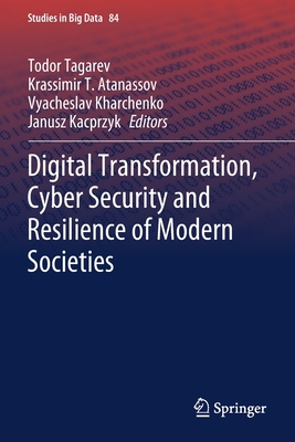 Digital Transformation, Cyber Security and Resilience of Modern Societies - Tagarev, Todor (Editor), and Atanassov, Krassimir T. (Editor), and Kharchenko, Vyacheslav (Editor)