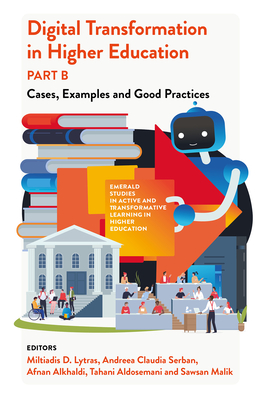 Digital Transformation in Higher Education, Part B: Cases, Examples and Good Practices - Lytras, Miltiadis D (Editor), and Serban, Andreea Claudia (Editor), and Alkhaldi, Afnan (Editor)