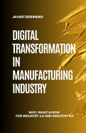 Digital Transformation in Manufacturing Industry: Why, What & How for Industry 4.0 and 5.0: A Strategic Guide to Modernize Operations with Human-centric, hyper-personalized, AI, IoT & Automation