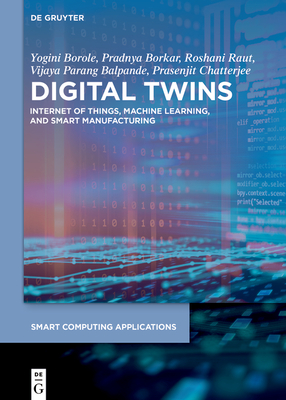 Digital Twins: Internet of Things, Machine Learning, and Smart Manufacturing - Borole, Yogini, and Borkar, Pradnya, and Raut, Roshani
