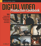 Digital Video Production Cookbook: 100 Professional Techniques for Independent and Amateur Filmmakers