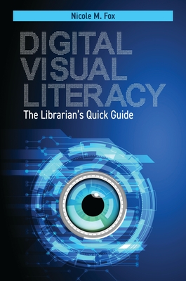 Digital Visual Literacy: The Librarian's Quick Guide - Fox, Nicole M