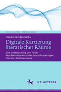 Digitale Kartierung Literarischer Rume: Eine Untersuchung Von Raum-Reprsentationen in Der Deutschsprachigen Literatur Sdosteuropas