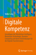 Digitale Kompetenz: Grundlagen der Knstlichen Intelligenz, Blockchain-Technologie, Quanten-Computing und deren Anwendungen fr die Digitale Transformation