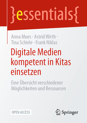 Digitale Medien Kompetent in Kitas Einsetzen: Eine ?bersicht Verschiedener Mglichkeiten Und Ressourcen - Mues, Anna, and Wirth, Astrid, and Schiele, Tina