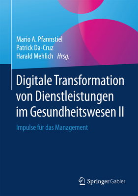 Digitale Transformation Von Dienstleistungen Im Gesundheitswesen II: Impulse Fur Das Management - Pfannstiel, Mario A (Editor), and Da-Cruz, Patrick (Editor), and Mehlich, Harald (Editor)