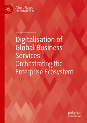 Digitalisation of Global Business Services: Orchestrating the Enterprise Ecosystem - Plugge, Albert, and Nikou, Shahrokh
