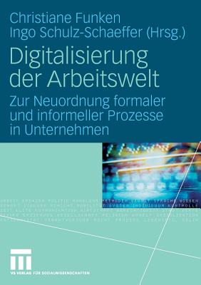 Digitalisierung Der Arbeitswelt: Zur Neuordnung Formaler Und Informeller Prozesse in Unternehmen - Funken, Christiane (Editor), and Schulz-Schaeffer, Ingo (Editor)