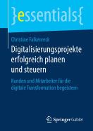 Digitalisierungsprojekte Erfolgreich Planen Und Steuern: Kunden Und Mitarbeiter F?r Die Digitale Transformation Begeistern