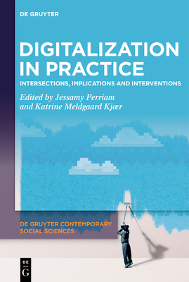 Digitalization in Practice: Intersections, Implications and Interventions - Perriam, Jessamy (Editor), and Meldgaard Kjr, Katrine (Editor)