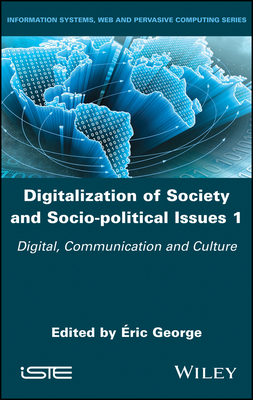 Digitalization of Society and Socio-Political Issues 1: Digital, Communication, and Culture - George, ric (Editor)