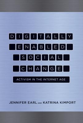 Digitally Enabled Social Change: Activism in the Internet Age - Earl, Jennifer, and Kimport, Katrina, and Nardi, Bonnie A. (Series edited by)