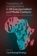 Digitisation, AI and Algorithms in African Journalism and Media Contexts: Practice, Policy and Critical Literacies