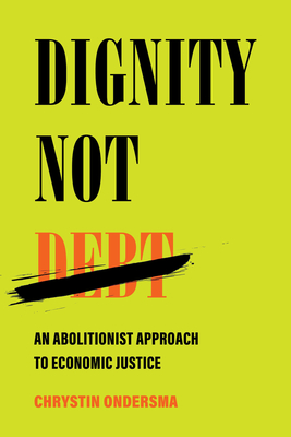 Dignity Not Debt: An Abolitionist Approach to Economic Justice - Ondersma, Chrystin