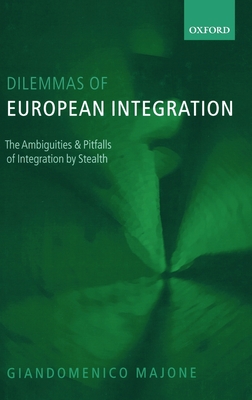 Dilemmas of European Integration: The Ambiguities and Pitfalls of Integration by Stealth - Majone, Giandomenico