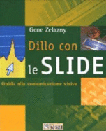 Dillo Con Le Slide. Guida Alla Comunicazione Visiva