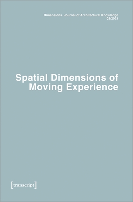 Dimensions: Journal of Architectural Knowledge: Vol. 1, No. 2/2021: Spatial Dimensions of Moving Experience - Voigt, Katharina (Editor), and Roy, Virginie (Editor)