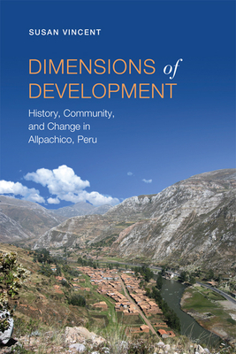 Dimensions of Development: History, Community, and Change in Allpachico, Peru - Vincent, Susan