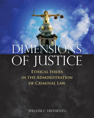 Dimensions of Justice: Ethical Issues in the Administration of Criminal Law - Heffernan, William C.